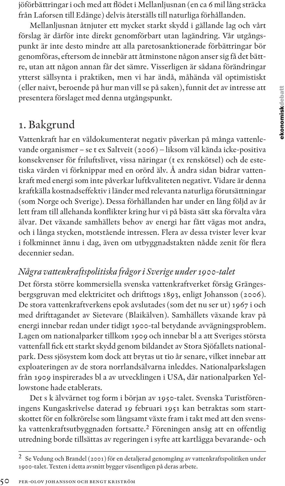 Vår utgångspunkt är inte desto mindre att alla paretosanktionerade förbättringar bör genomföras, eftersom de innebär att åtminstone någon anser sig få det bättre, utan att någon annan får det sämre.