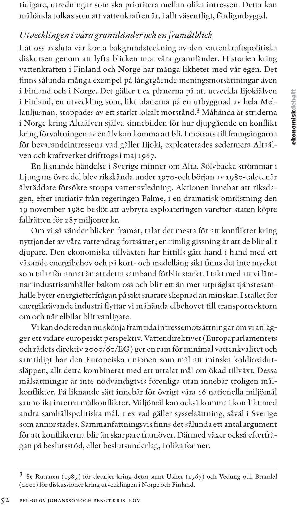 Historien kring vattenkraften i Finland och Norge har många likheter med vår egen. Det finns sålunda många exempel på långtgående meningsmotsättningar även i Finland och i Norge.