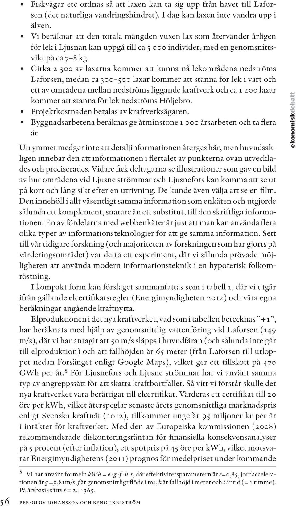 Cirka 2 500 av laxarna kommer att kunna nå lekområdena nedströms Laforsen, medan ca 300 500 laxar kommer att stanna för lek i vart och ett av områdena mellan nedströms liggande kraftverk och ca 1 200