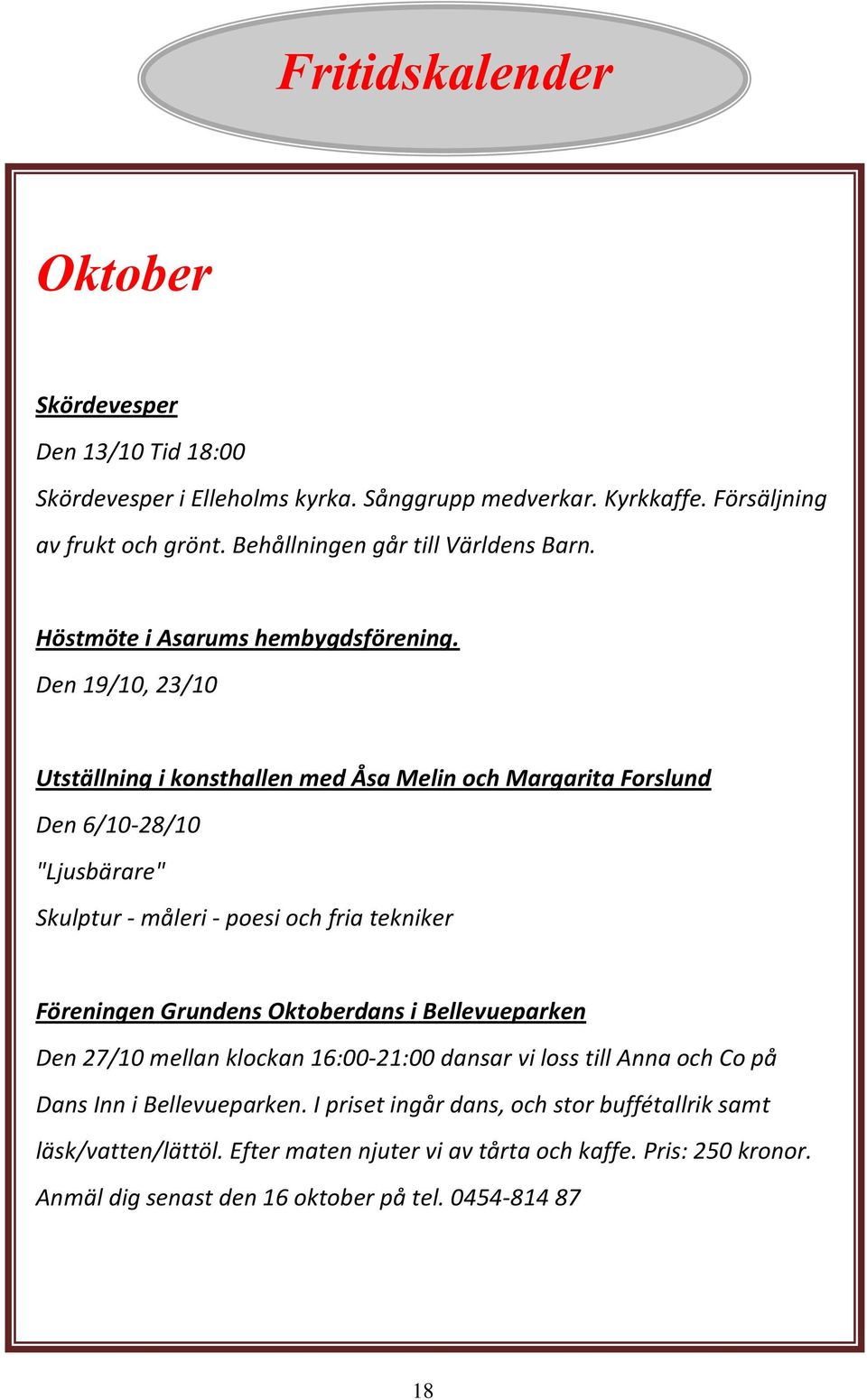 Den 19/10, 23/10 Utställning i konsthallen med Åsa Melin och Margarita Forslund Den 6/10-28/10 "Ljusbärare" Skulptur - måleri - poesi och fria tekniker Föreningen Grundens