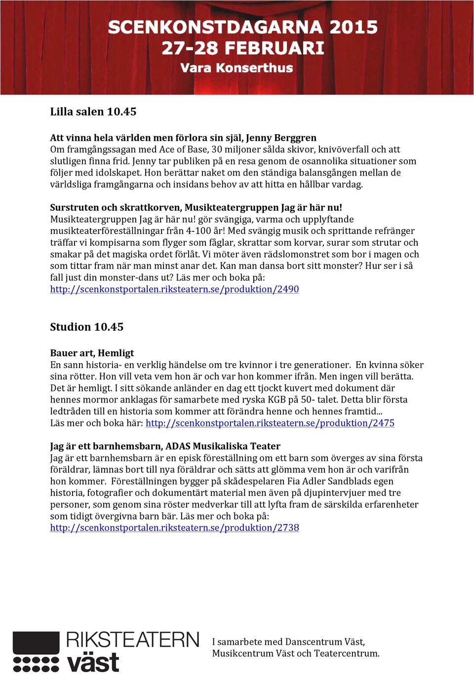 Hon berättar naket om den ständiga balansgången mellan de världsliga framgångarna och insidans behov av att hitta en hållbar vardag. Surstruten och skrattkorven, Musikteatergruppen Jag är här nu!