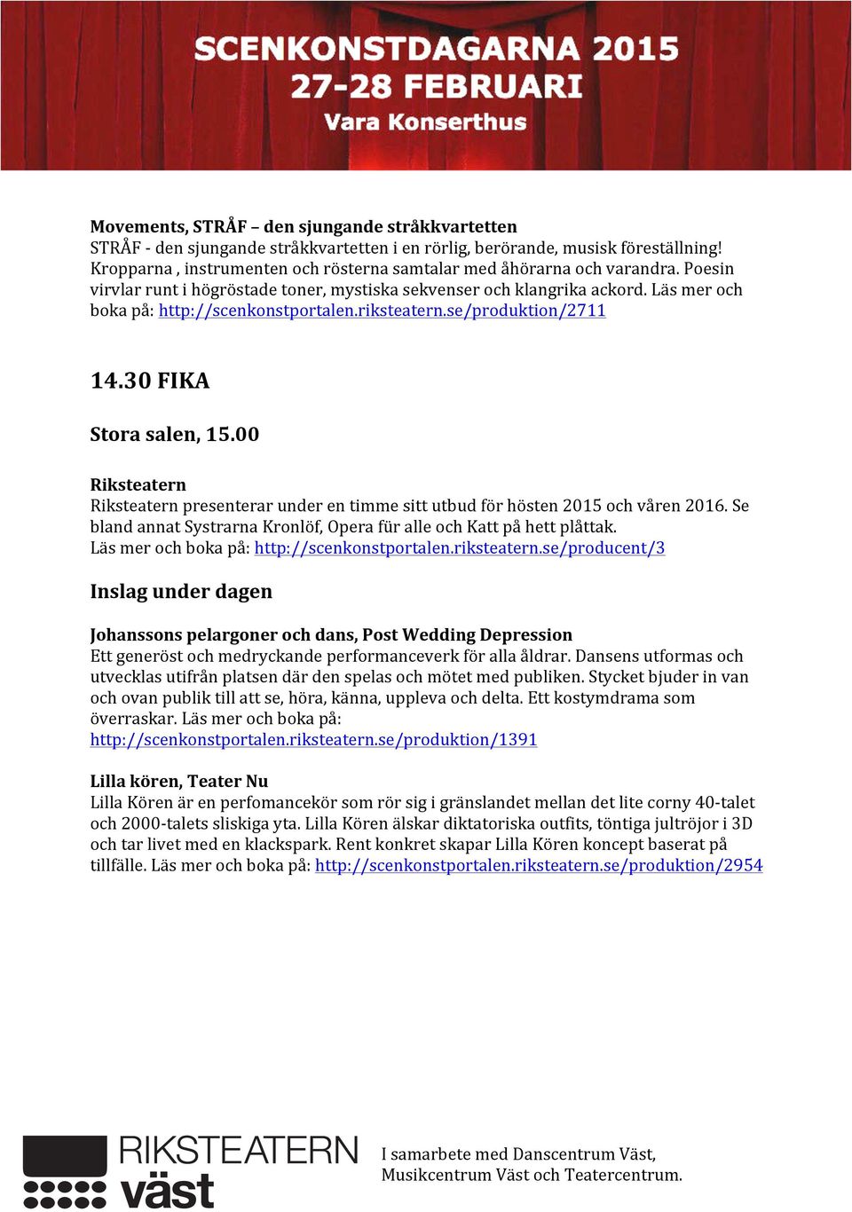 riksteatern.se/produktion/2711 14.30 FIKA Stora salen, 15.00 Riksteatern Riksteatern presenterar under en timme sitt utbud för hösten 2015 och våren 2016.