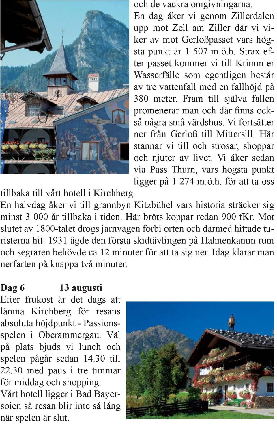 Vi åker sedan via Pass Thurn, vars högsta punkt ligger på 1 274 m.ö.h. för att ta oss tillbaka till vårt hotell i Kirchberg.