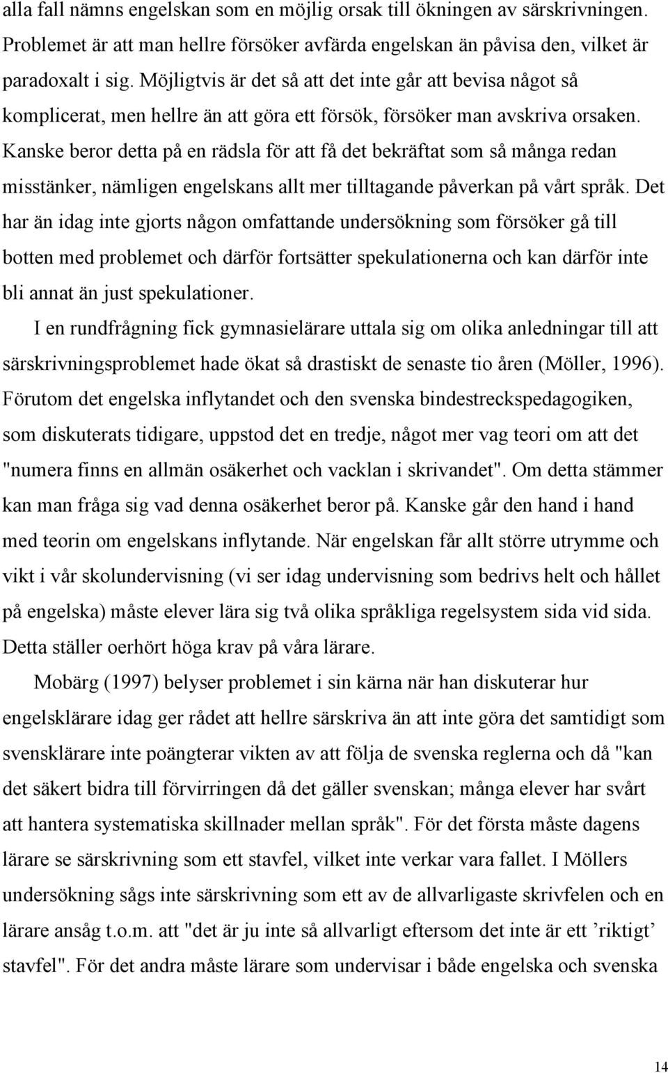 Kanske beror detta på en rädsla för att få det bekräftat som så många redan misstänker, nämligen engelskans allt mer tilltagande påverkan på vårt språk.