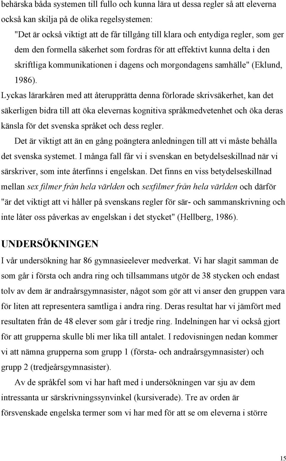 Lyckas lärarkåren med att återupprätta denna förlorade skrivsäkerhet, kan det säkerligen bidra till att öka elevernas kognitiva språkmedvetenhet och öka deras känsla för det svenska språket och dess