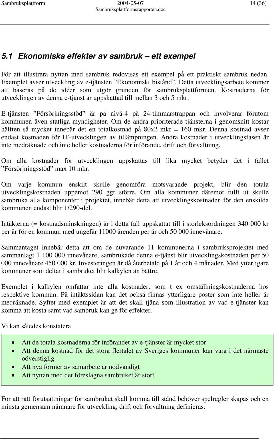 Kostnaderna för utvecklingen av denna e-tjänst är uppskattad till mellan 3 och 5 mkr.