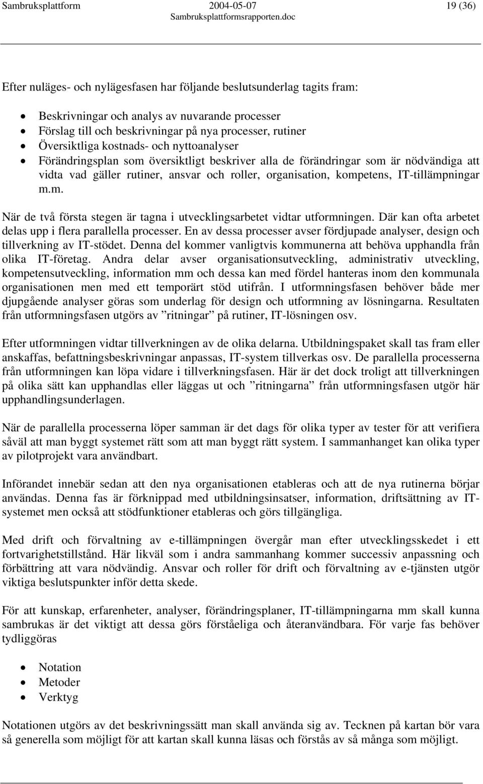 organisation, kompetens, IT-tillämpningar m.m. När de två första stegen är tagna i utvecklingsarbetet vidtar utformningen. Där kan ofta arbetet delas upp i flera parallella processer.