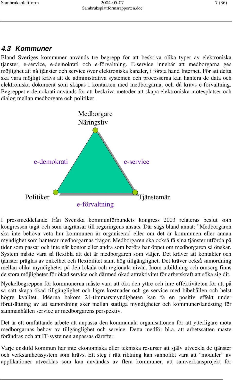 För att detta ska vara möjligt krävs att de administrativa systemen och processerna kan hantera de data och elektroniska dokument som skapas i kontakten med medborgarna, och då krävs e-förvaltning.