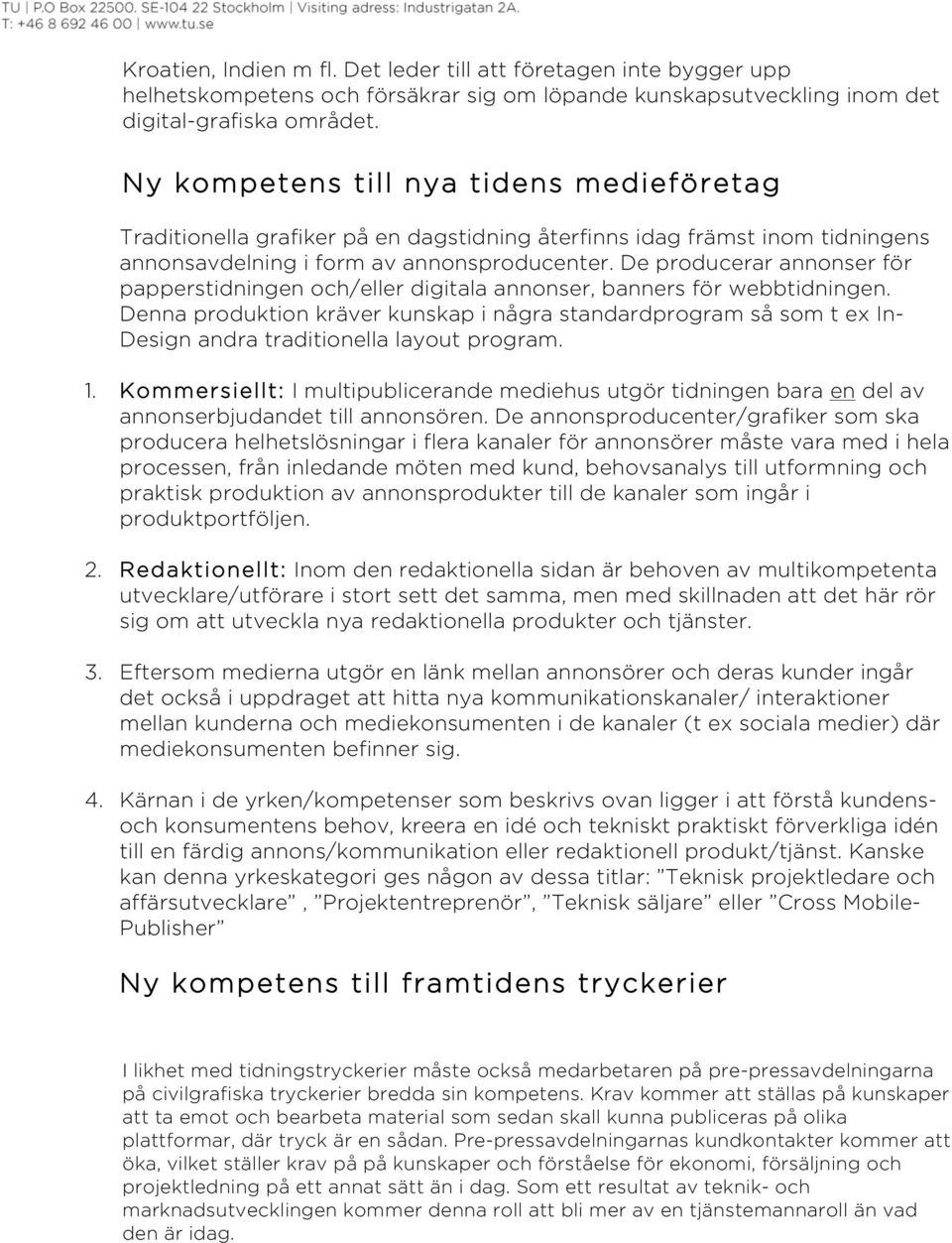 De producerar annonser för papperstidningen och/eller digitala annonser, banners för webbtidningen.