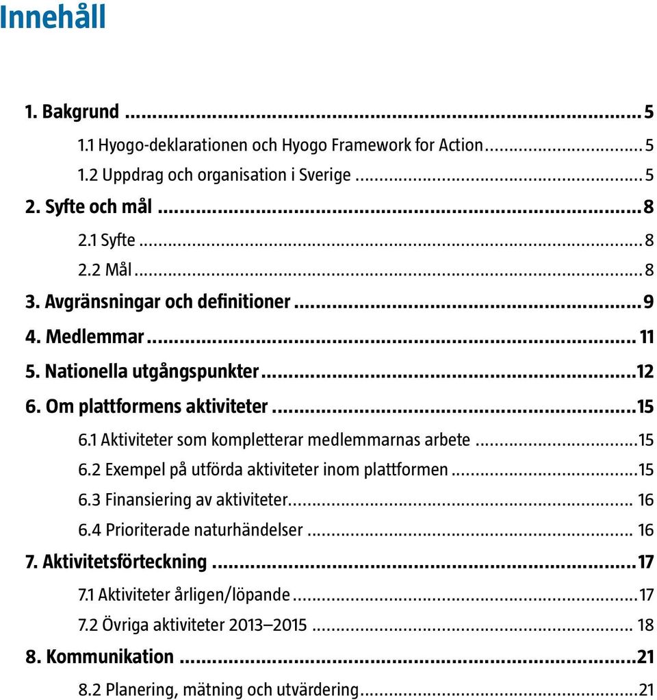 1 Aktiviteter som kompletterar medlemmarnas arbete...15 6.2 Exempel på utförda aktiviteter inom plattformen...15 6.3 Finansiering av aktiviteter... 16 6.