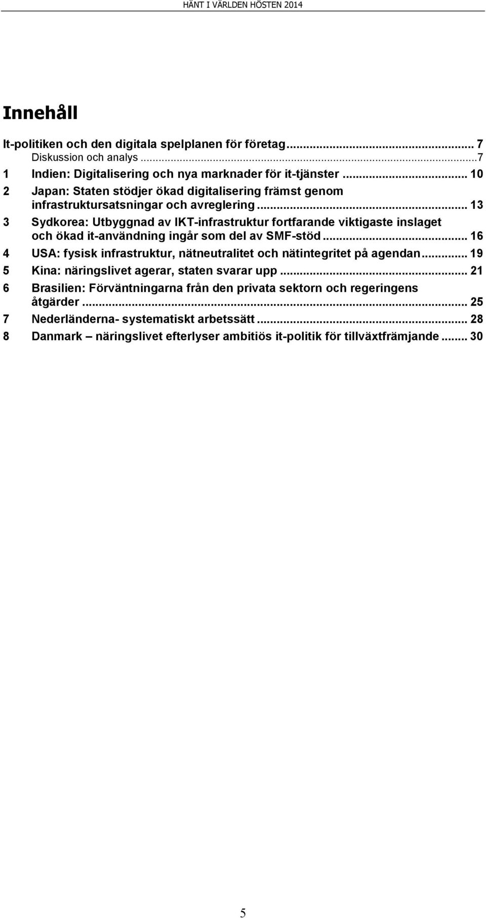 .. 13 3 Sydkorea: Utbyggnad av IKT-infrastruktur fortfarande viktigaste inslaget och ökad it-användning ingår som del av SMF-stöd.