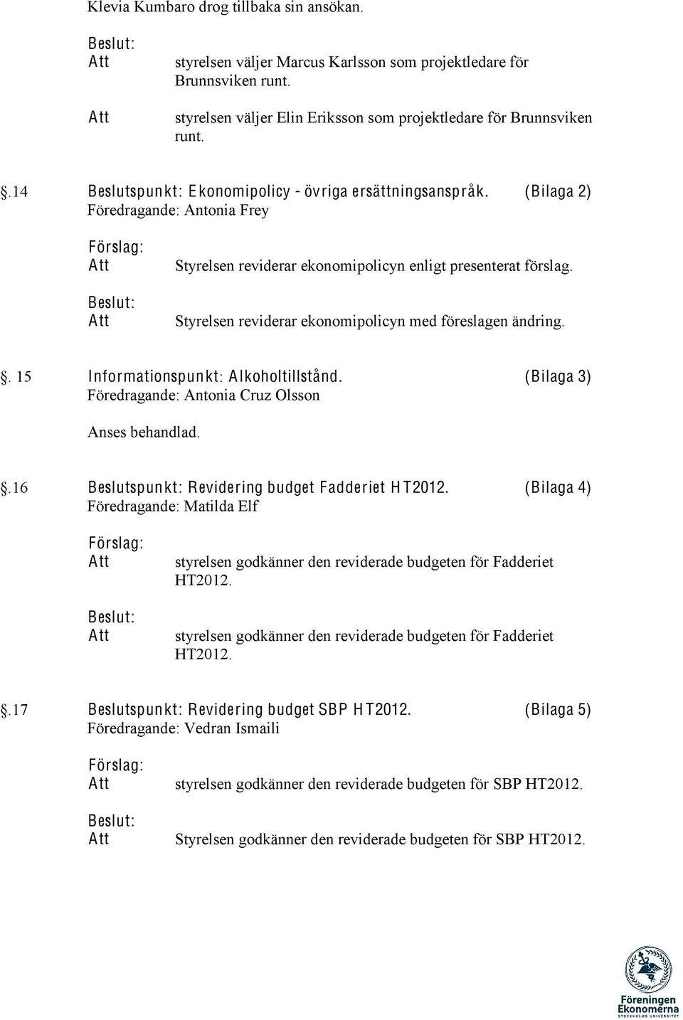 Styrelsen reviderar ekonomipolicyn med föreslagen ändring.. 15 spunkt: Alkoholtillstånd. (Bilaga 3) Föredragande: Antonia Cruz Olsson.16 Beslutspunkt: Revidering budget Fadderiet H T2012.