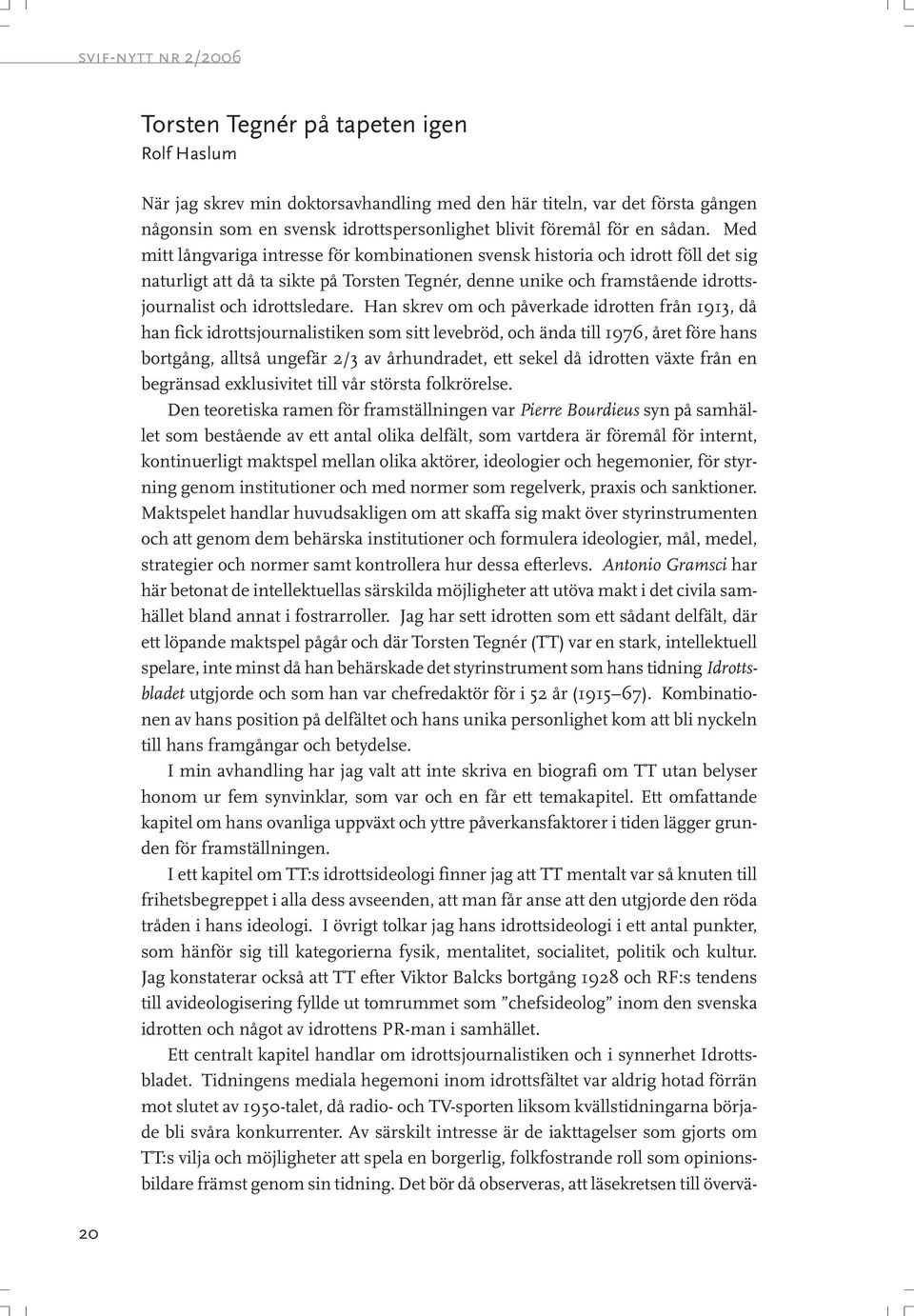 Han skrev om och påverkade idrotten från 1913, då han fick idrottsjournalistiken som sitt levebröd, och ända till 1976, året före hans bortgång, alltså ungefär 2/3 av århundradet, ett sekel då