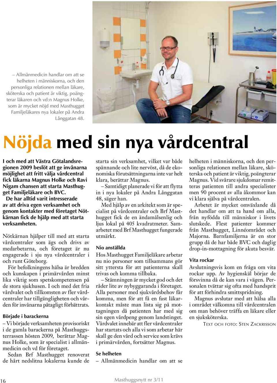 Nöjda med sin nya vårdcentral I och med att Västra Götalandsregionen 2009 beslöt att ge invånarna möjlighet att fritt välja vårdcentral fick läkarna Magnus Holke och Ravi Nigam chansen att starta