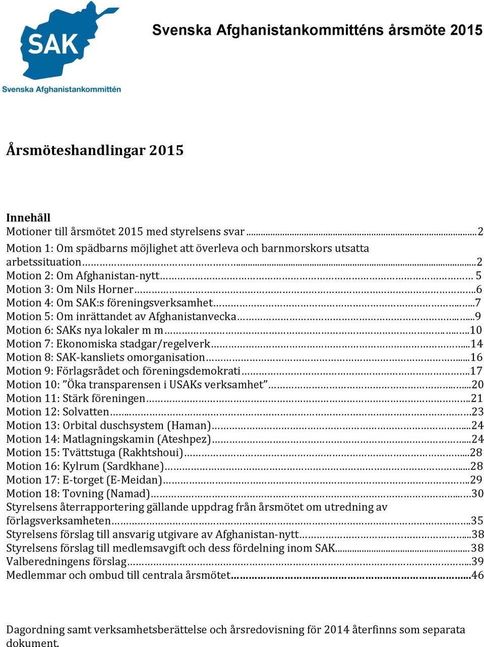 ...7 Motion 5: Om inrättandet av Afghanistanvecka.....9 Motion 6: SAKs nya lokaler m m....10 Motion 7: Ekonomiska stadgar/regelverk...14 Motion 8: SAK-kansliets omorganisation.