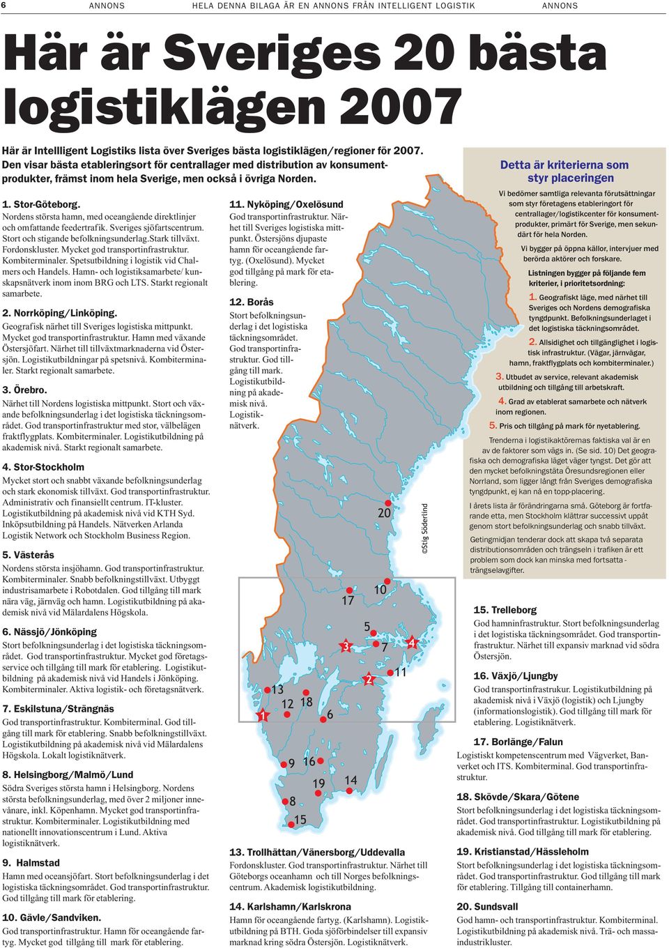 Nordens största hamn, med oceangående direktlinjer och omfattande feedertrafik. Sveriges sjöfartscentrum. Stort och stigande befolkningsunderlag.stark tillväxt. Fordonskluster.