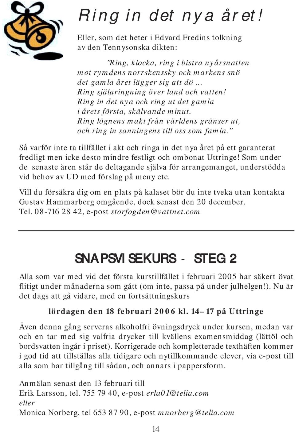 själaringning över land och vatten! Ring in det nya och ring ut det gamla i årets första, skälvande minut. Ring lögnens makt från världens gränser ut, och ring in sanningens till oss som famla.