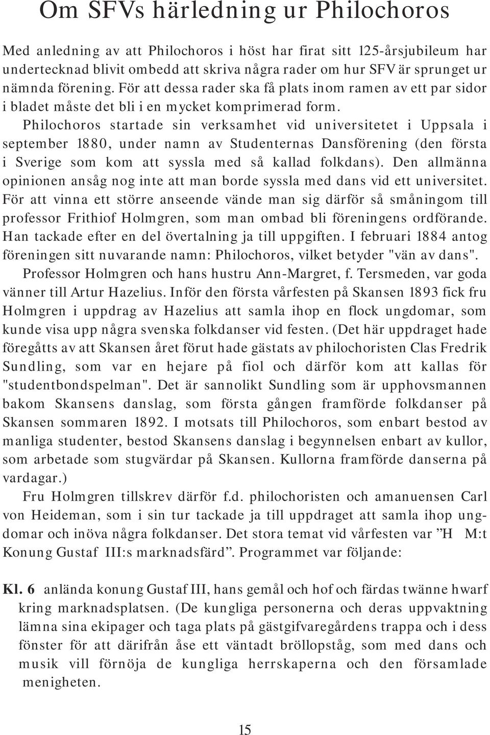 Philochoros startade sin verksamhet vid universitetet i Uppsala i september 1880, under namn av Studenternas Dansförening (den första i Sverige som kom att syssla med så kallad folkdans).