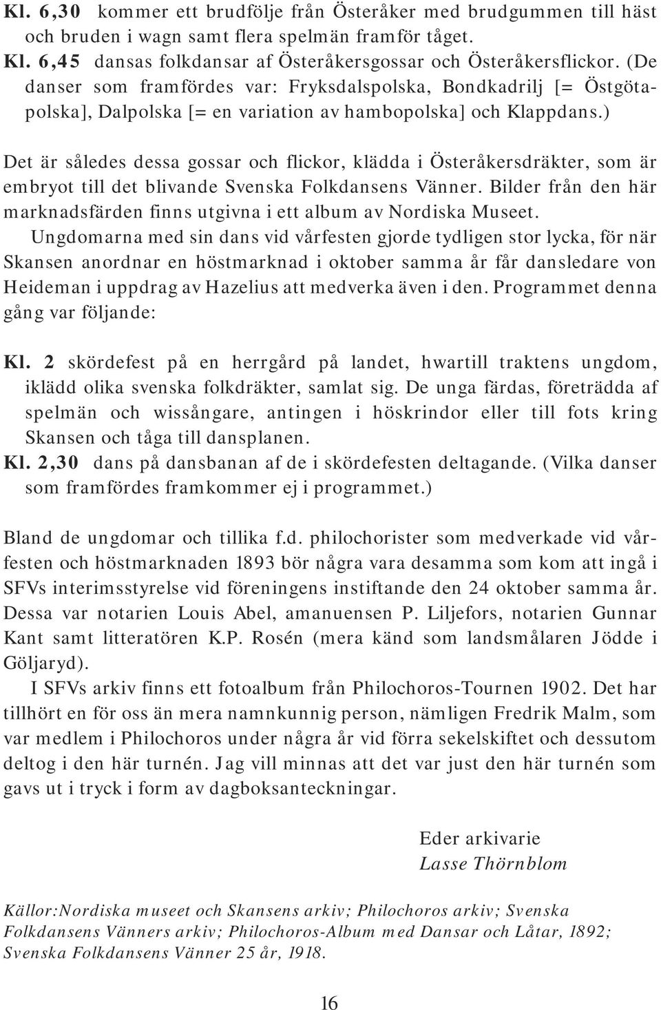 ) Det är således dessa gossar och flickor, klädda i Österåkersdräkter, som är embryot till det blivande Svenska Folkdansens Vänner.