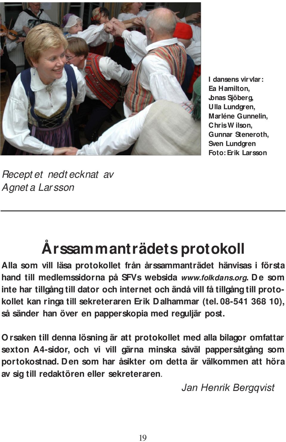 De som inte har tillgång till dator och internet och ändå vill få tillgång till protokollet kan ringa till sekreteraren Erik Dalhammar (tel.