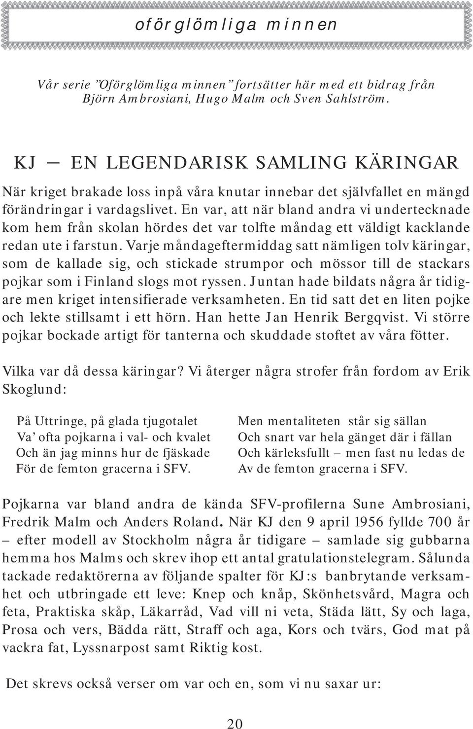 En var, att när bland andra vi undertecknade kom hem från skolan hördes det var tolfte måndag ett väldigt kacklande redan ute i farstun.