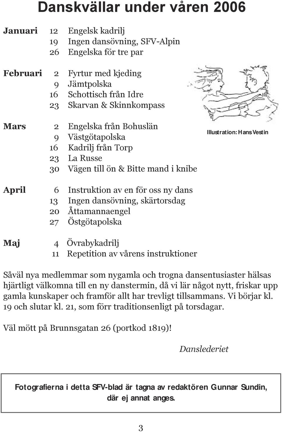 13 Ingen dansövning, skärtorsdag 20 Åttamannaengel 27 Östgötapolska Maj 4 Övrabykadrilj 11 Repetition av vårens instruktioner Såväl nya medlemmar som nygamla och trogna dansentusiaster hälsas