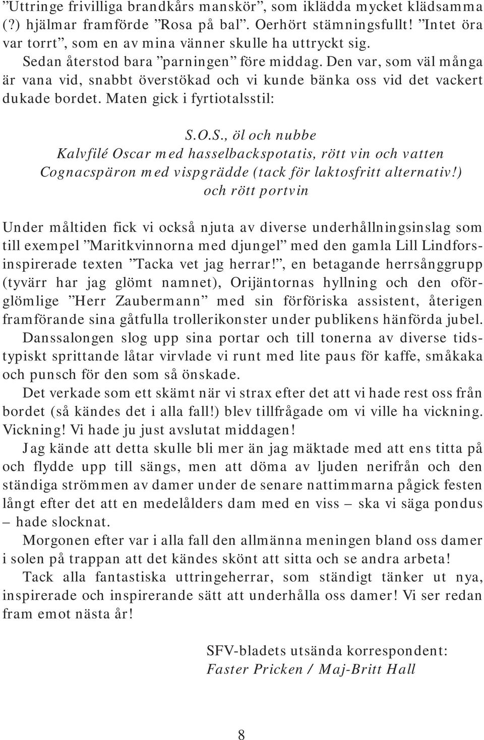 ) och rött portvin Under måltiden fick vi också njuta av diverse underhållningsinslag som till exempel Maritkvinnorna med djungel med den gamla Lill Lindforsinspirerade texten Tacka vet jag herrar!