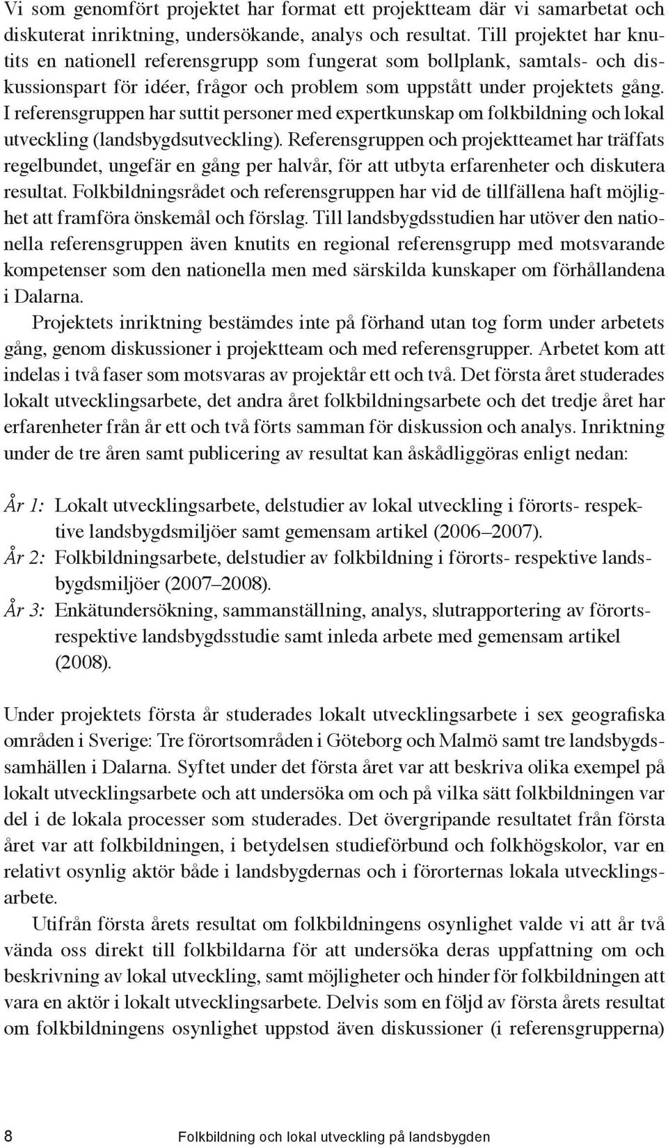 I referensgruppen har suttit personer med expertkunskap om folkbildning och lokal utveckling (landsbygdsutveckling).