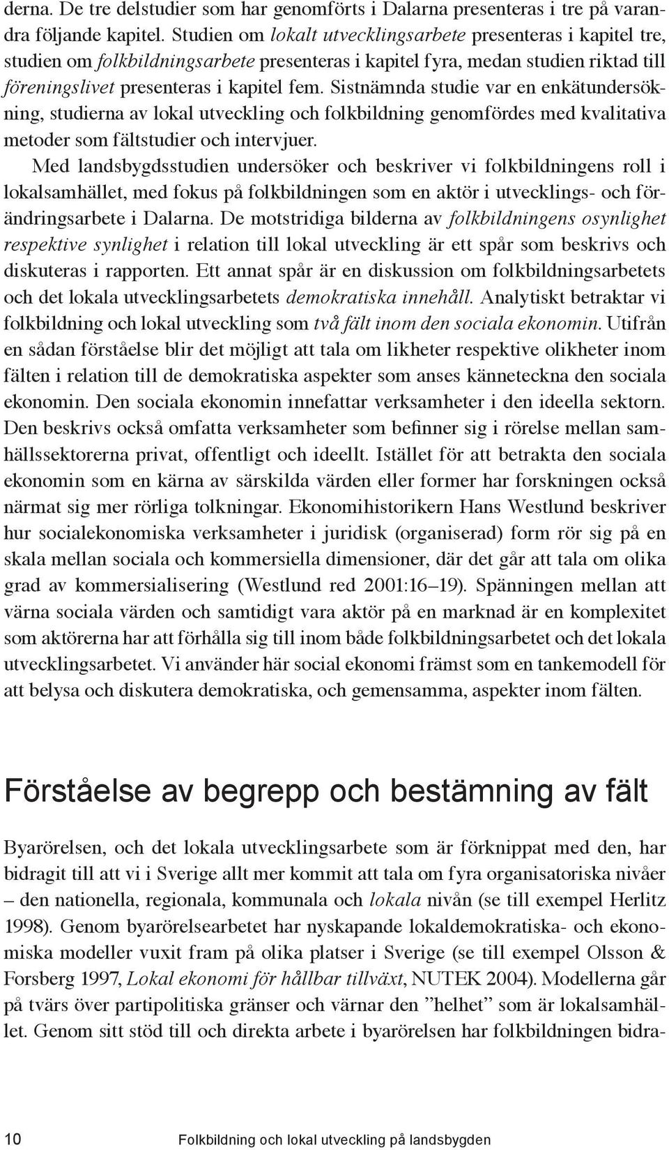 Sistnämnda studie var en enkätundersökning, studierna av lokal utveckling och folkbildning genomfördes med kvalitativa metoder som fältstudier och intervjuer.