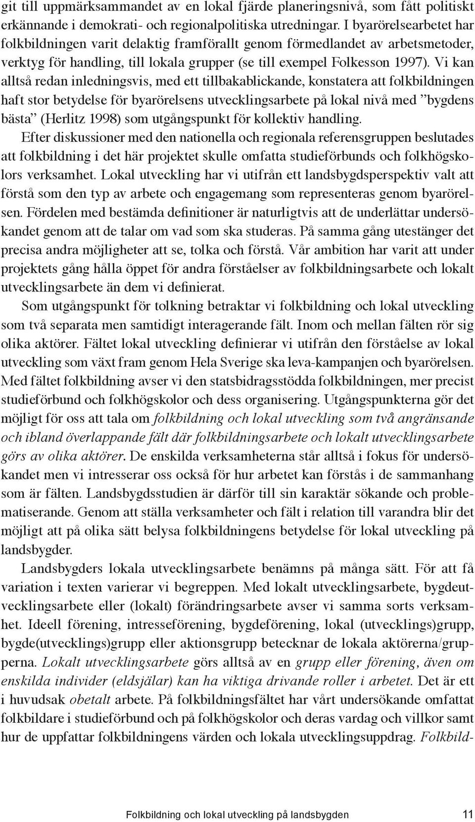 Vi kan alltså redan inledningsvis, med ett tillbakablickande, konstatera att folkbildningen haft stor betydelse för byarörelsens utvecklingsarbete på lokal nivå med bygdens bästa (Herlitz 1998) som