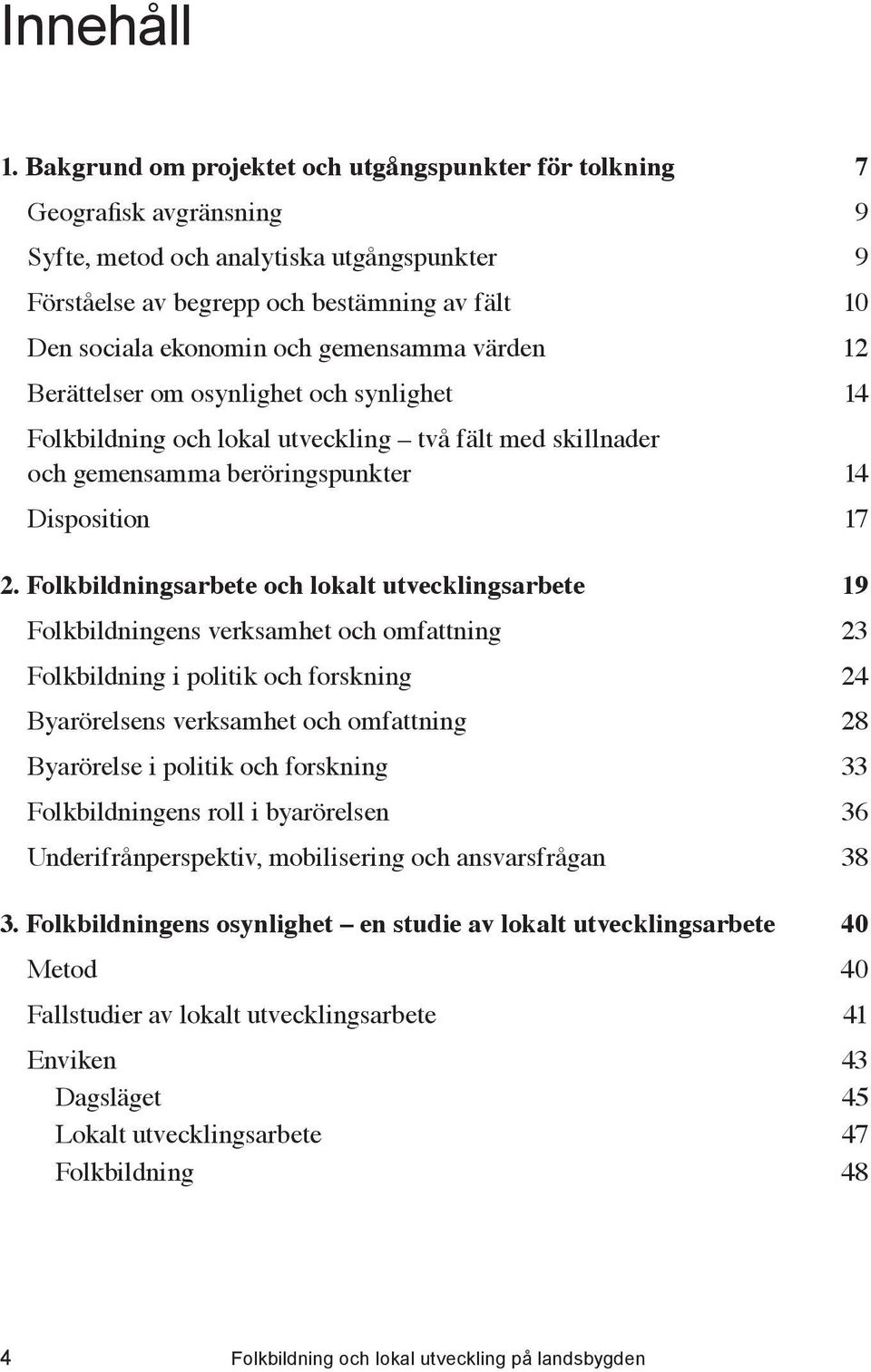 ..14 Disposition...17 2. Folkbildningsarbete och lokalt utvecklingsarbete...19 Folkbildningens verksamhet och omfattning...23 Folkbildning i politik och forskning.