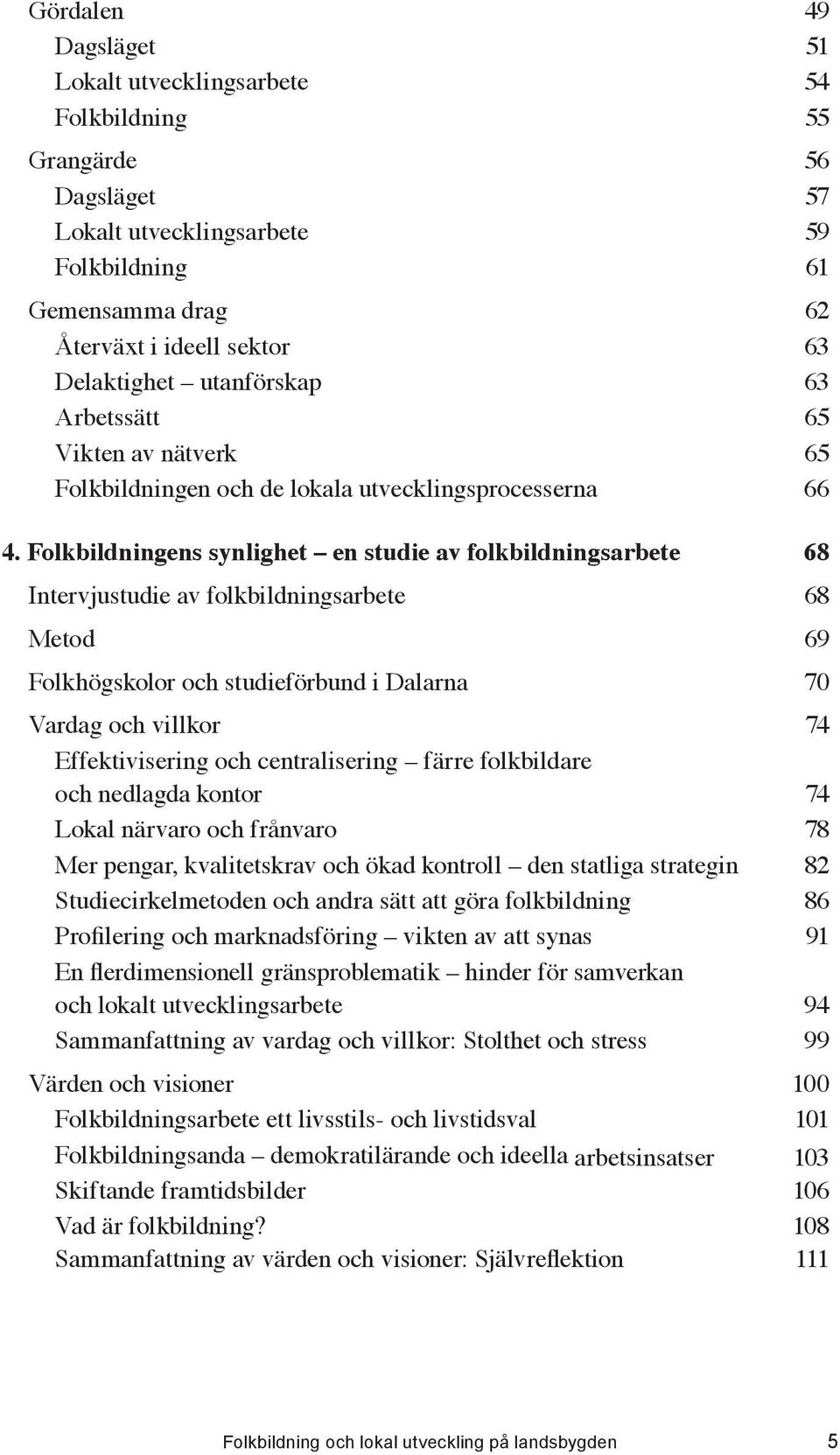 ..68 Intervjustudie av folkbildningsarbete...68 Metod...69 Folkhögskolor och studieförbund i Dalarna...70 Vardag och villkor.