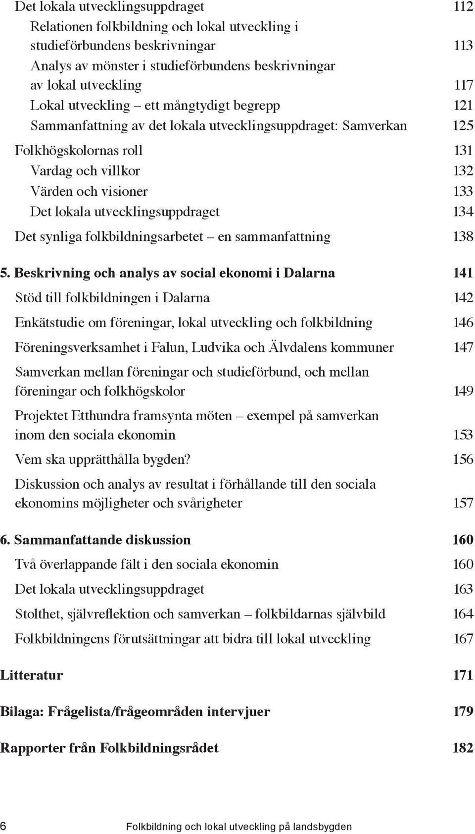 ..133 Det lokala utvecklingsuppdraget...134 Det synliga folkbildningsarbetet en sammanfattning...138 5. Beskrivning och analys av social ekonomi i Dalarna...141 Stöd till folkbildningen i Dalarna.