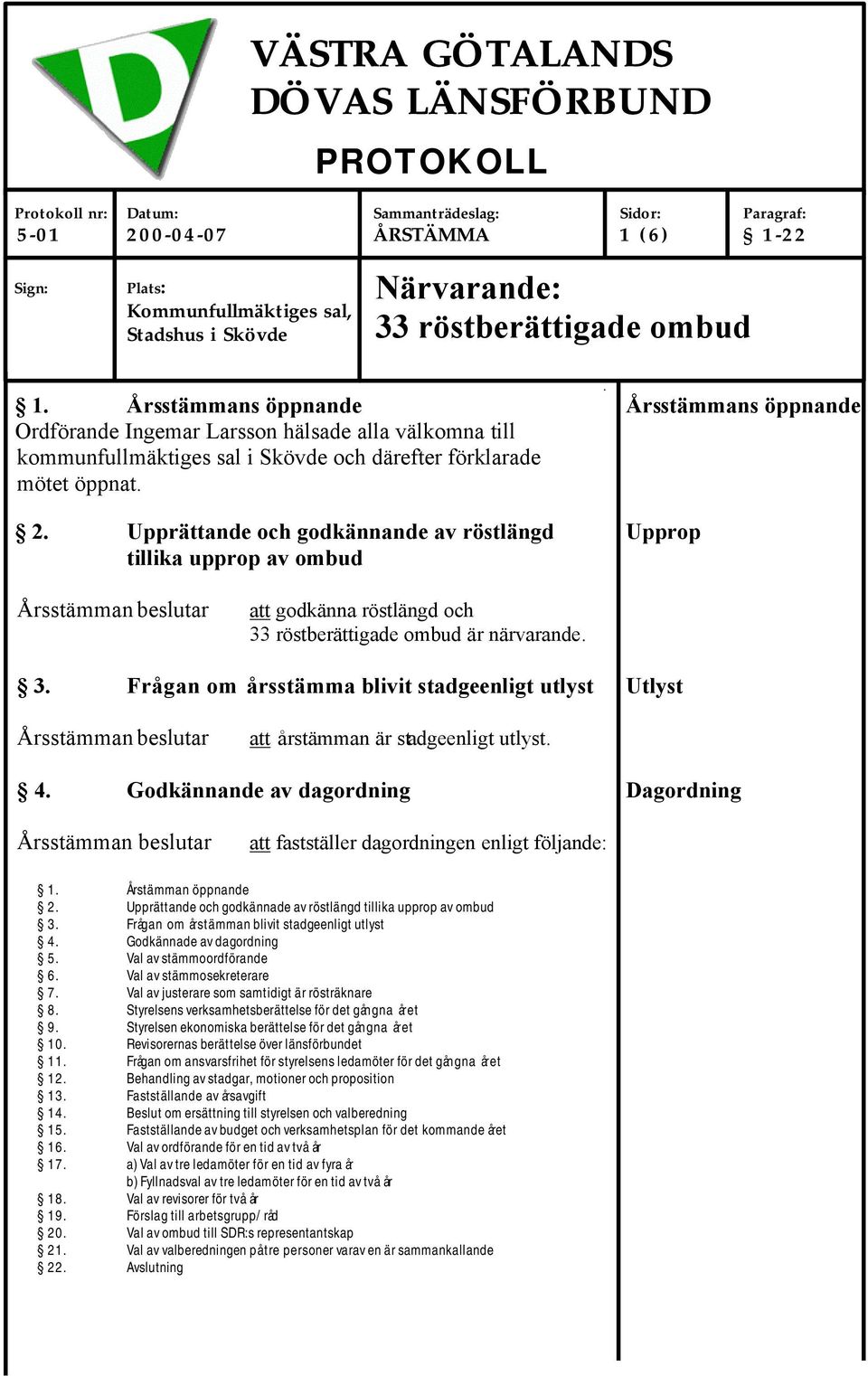 Årsstämmans öppnande Årsstämmans öppnande Ordförande Ingemar Larsson hälsade alla välkomna till kommunfullmäktiges sal i Skövde och därefter förklarade mötet öppnat. 2.