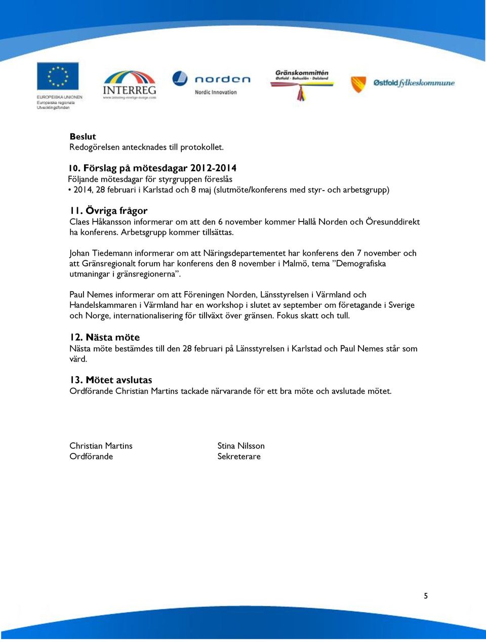 Johan Tiedemann informerar om att Näringsdepartementet har konferens den 7 november och att Gränsregionalt forum har konferens den 8 november i Malmö, tema Demografiska utmaningar i gränsregionerna.