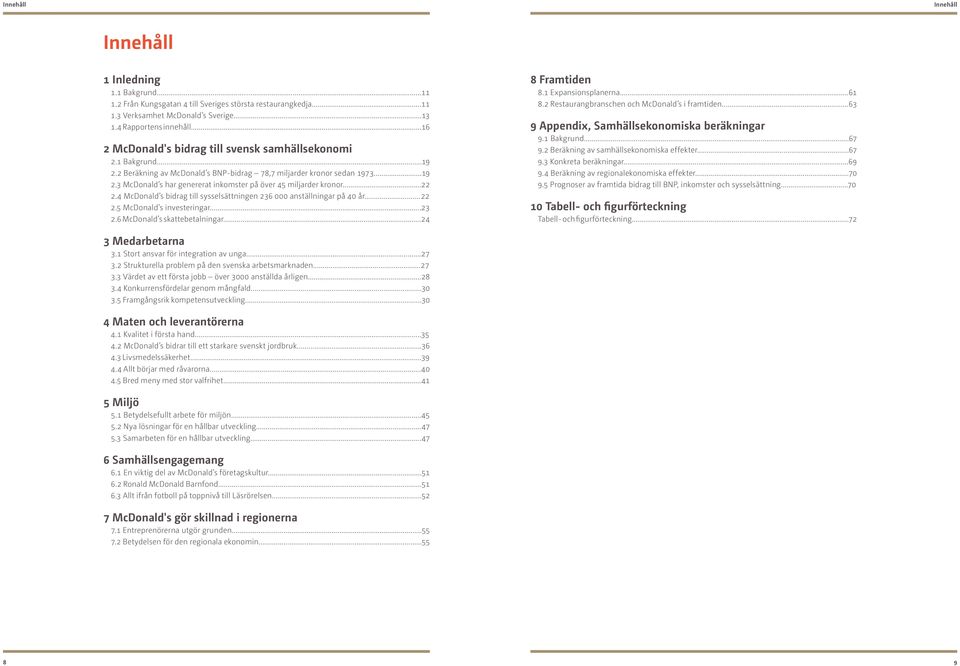 ..22 2.4 McDonald s bidrag till sysselsättningen 236 000 anställningar på 40 år...22 2.5 McDonald s investeringar...23 2.6 McDonald s skattebetalningar...24 8 Framtiden 8.1 Expansionsplanerna...61 8.