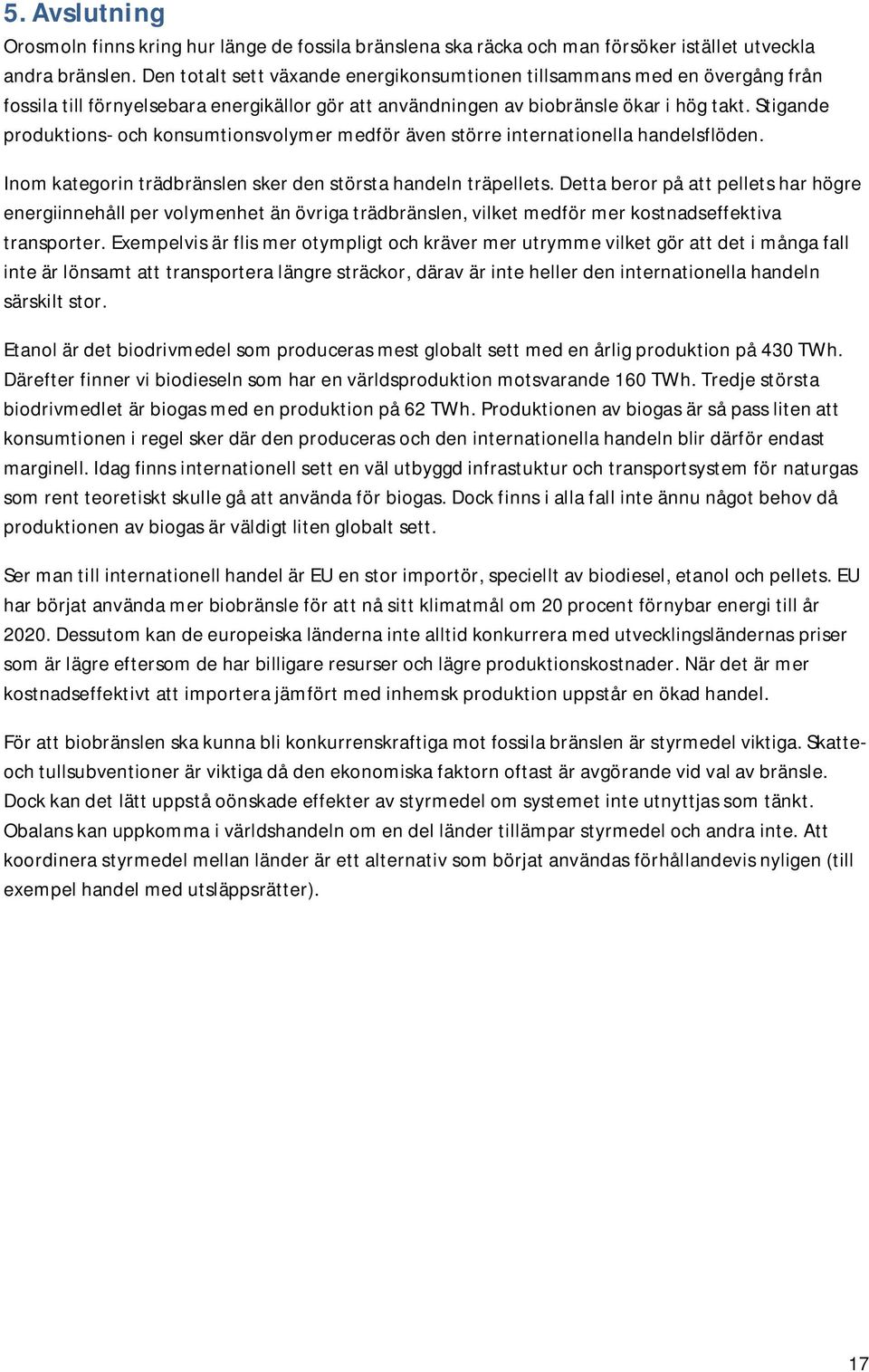 Stigande produktions- och konsumtionsvolymer medför även större internationella handelsflöden. Inom kategorin trädbränslen sker den största handeln träpellets.