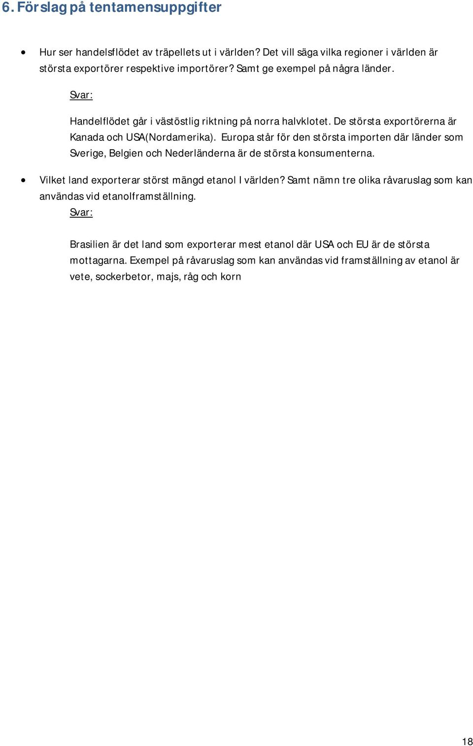 Europa står för den största importen där länder som Sverige, Belgien och Nederländerna är de största konsumenterna. Vilket land exporterar störst mängd etanol I världen?