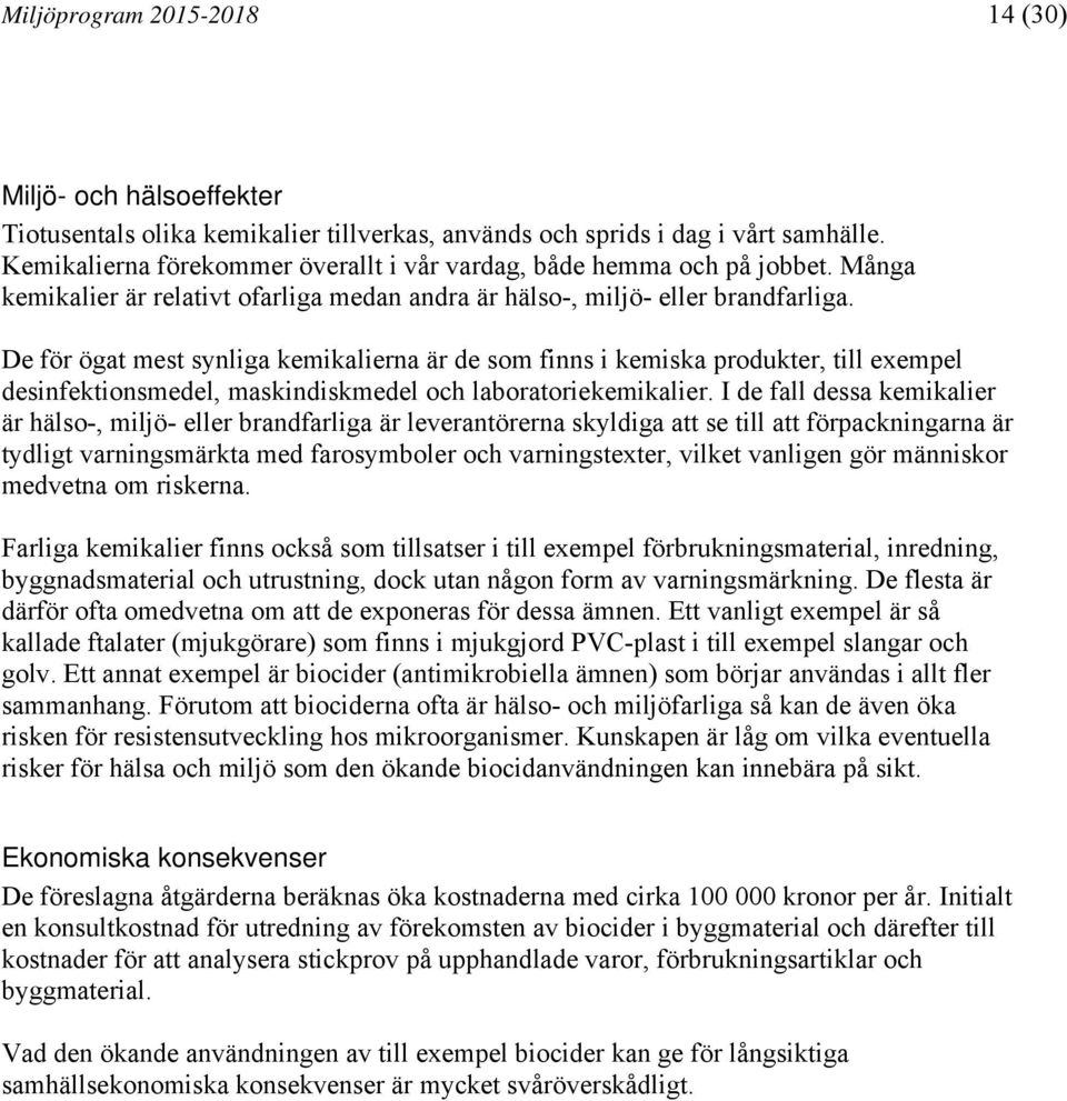 De för ögat mest synliga kemikalierna är de som finns i kemiska produkter, till exempel desinfektionsmedel, maskindiskmedel och laboratoriekemikalier.