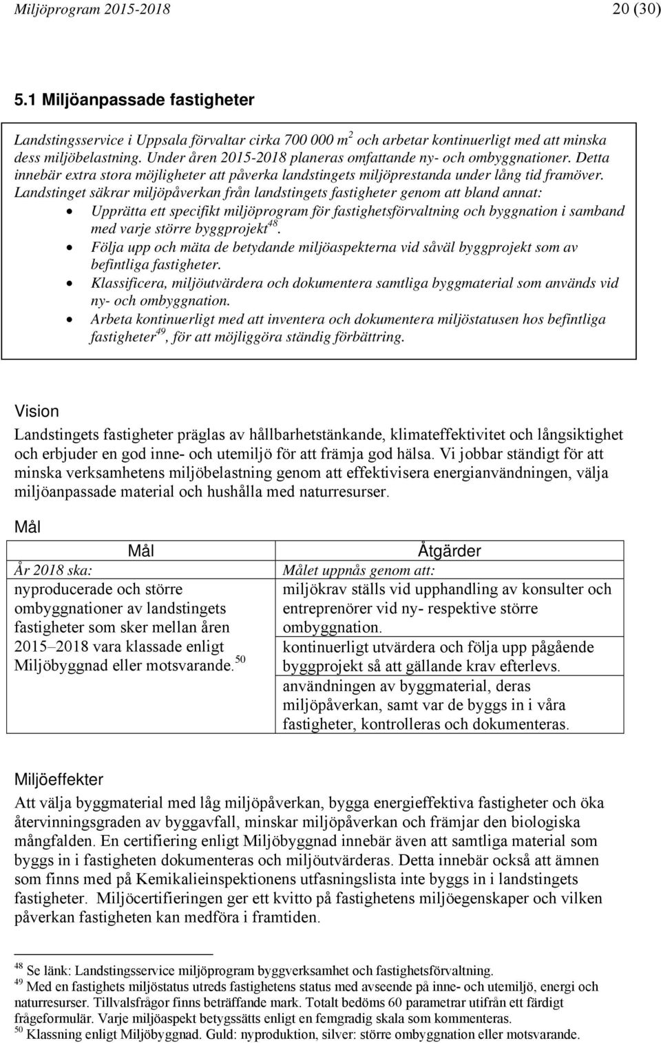 Landstinget säkrar miljöpåverkan från landstingets fastigheter genom att bland annat: Upprätta ett specifikt miljöprogram för fastighetsförvaltning och byggnation i samband med varje större