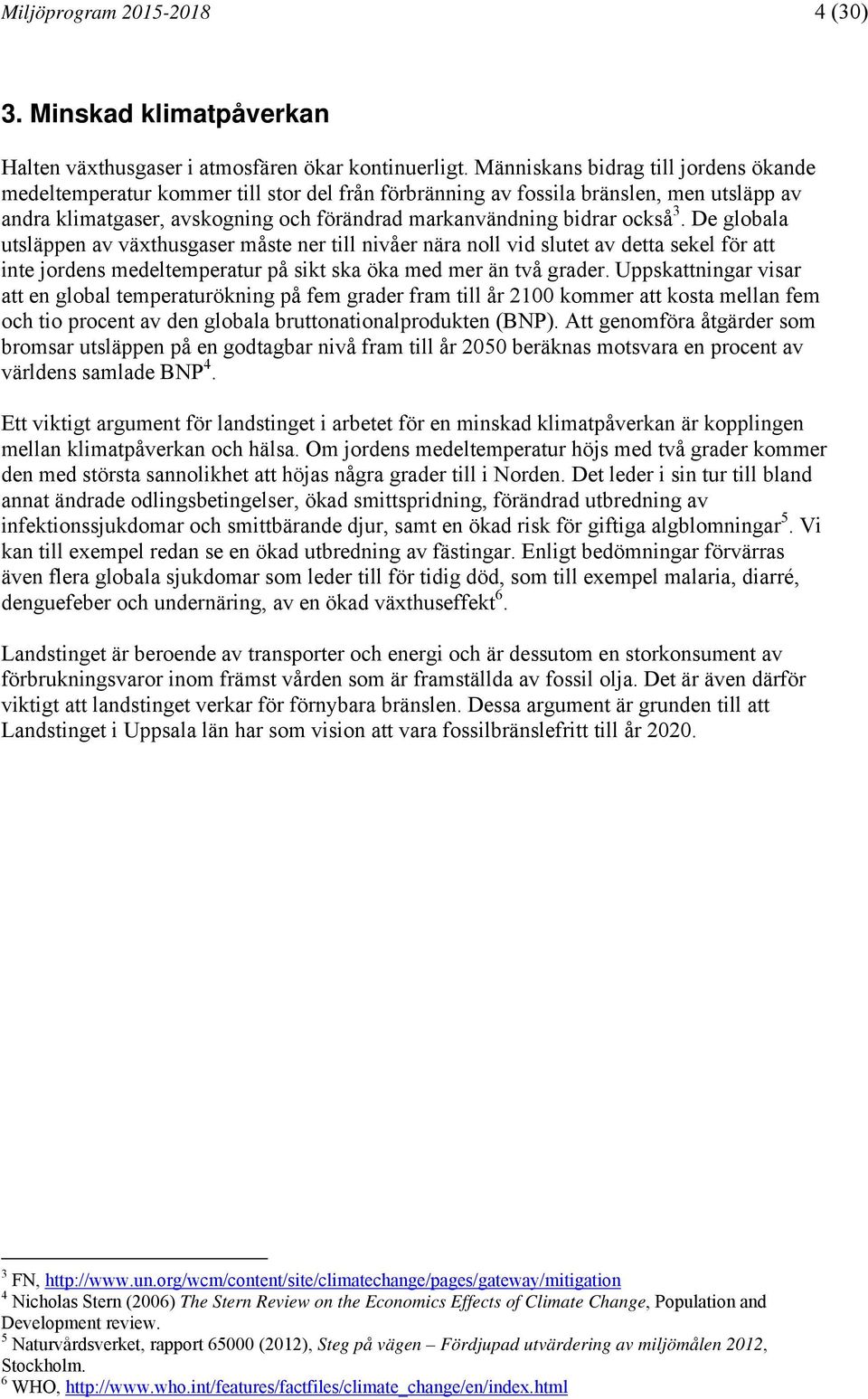 3. De globala utsläppen av växthusgaser måste ner till nivåer nära noll vid slutet av detta sekel för att inte jordens medeltemperatur på sikt ska öka med mer än två grader.