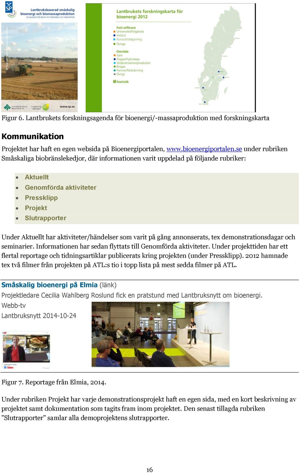 aktiviteter/händelser som varit på gång annonserats, tex demonstrationsdagar och seminarier. Informationen har sedan flyttats till Genomförda aktiviteter.