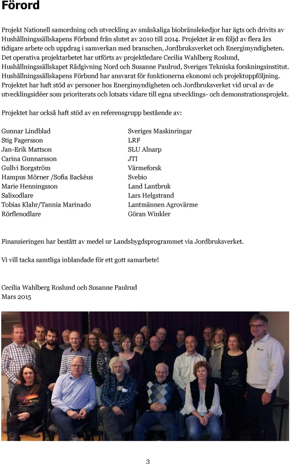 Det operativa projektarbetet har utförts av projektledare Cecilia Wahlberg Roslund, Hushållningssällskapet Rådgivning Nord och Susanne Paulrud, Sveriges Tekniska forskningsinstitut.