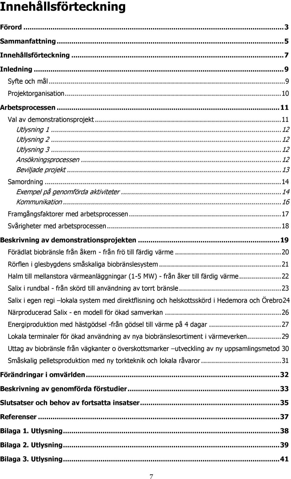 .. 16 Framgångsfaktorer med arbetsprocessen... 17 Svårigheter med arbetsprocessen... 18 Beskrivning av demonstrationsprojekten... 19 Förädlat biobränsle från åkern - från frö till färdig värme.