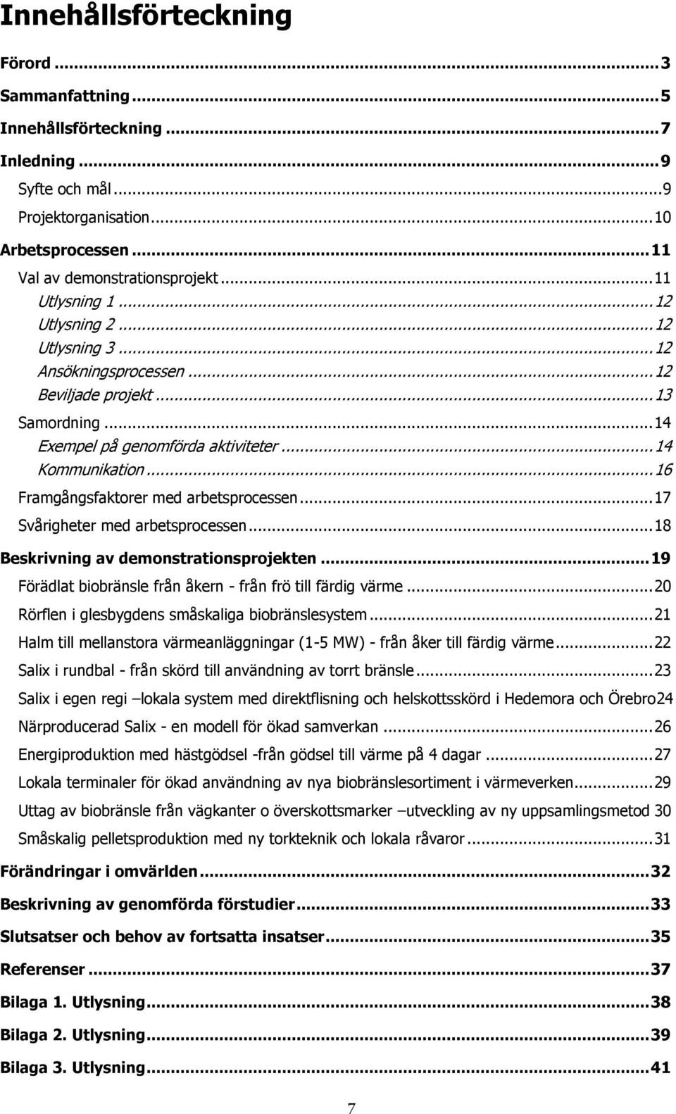 .. 16 Framgångsfaktorer med arbetsprocessen... 17 Svårigheter med arbetsprocessen... 18 Beskrivning av demonstrationsprojekten... 19 Förädlat biobränsle från åkern - från frö till färdig värme.