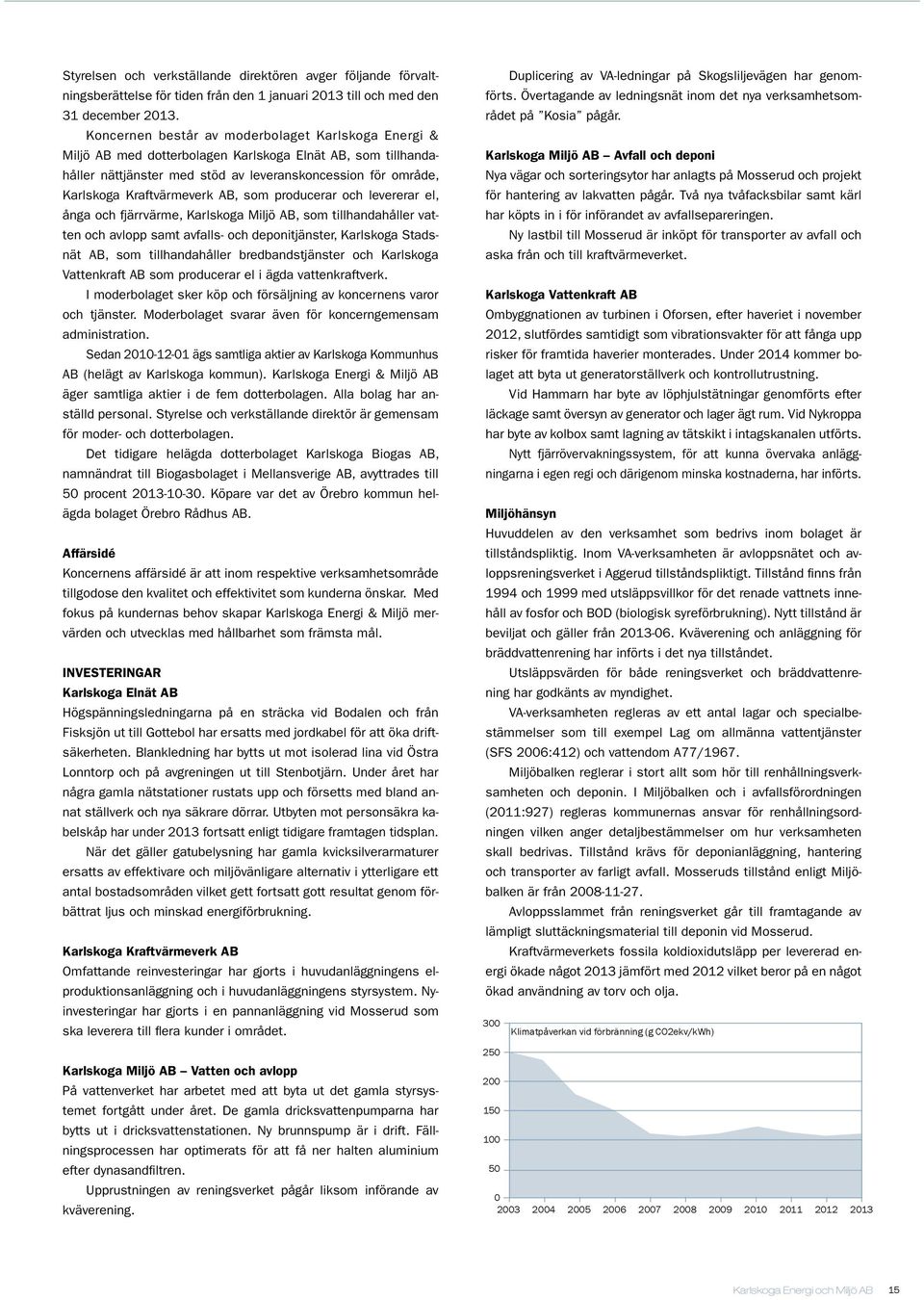 AB, som producerar och levererar el, ånga och fjärrvärme, Karlskoga Miljö AB, som tillhandahåller vatten och avlopp samt avfalls- och deponitjänster, Karlskoga Stadsnät AB, som tillhandahåller