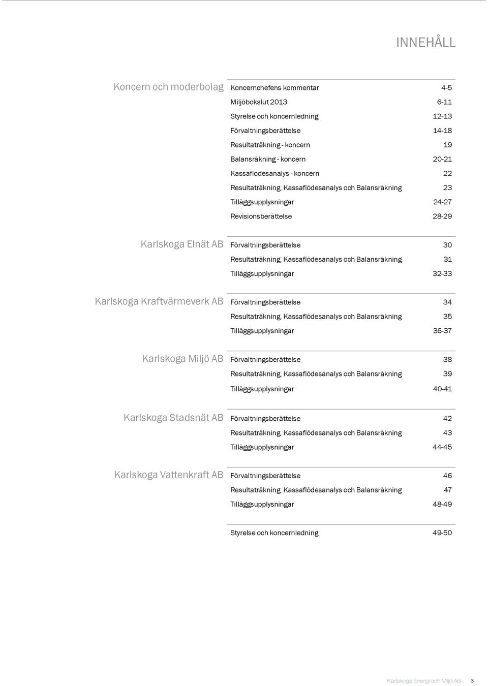 Resultaträkning, Kassaflödesanalys och Balansräkning 31 Tilläggsupplysningar 32-33 Karlskoga Kraftvärmeverk AB Förvaltningsberättelse 34 Resultaträkning, Kassaflödesanalys och Balansräkning 35