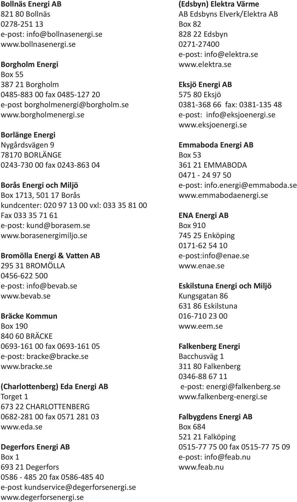 se Borlänge Energi Nygårdsvägen 9 78170 BORLÄNGE 0243-730 00 fax 0243-863 04 Borås Energi och Miljö Box 1713, 501 17 Borås kundcenter: 020 97 13 00 vxl: 033 35 81 00 Fax 033 35 71 61 e-post: