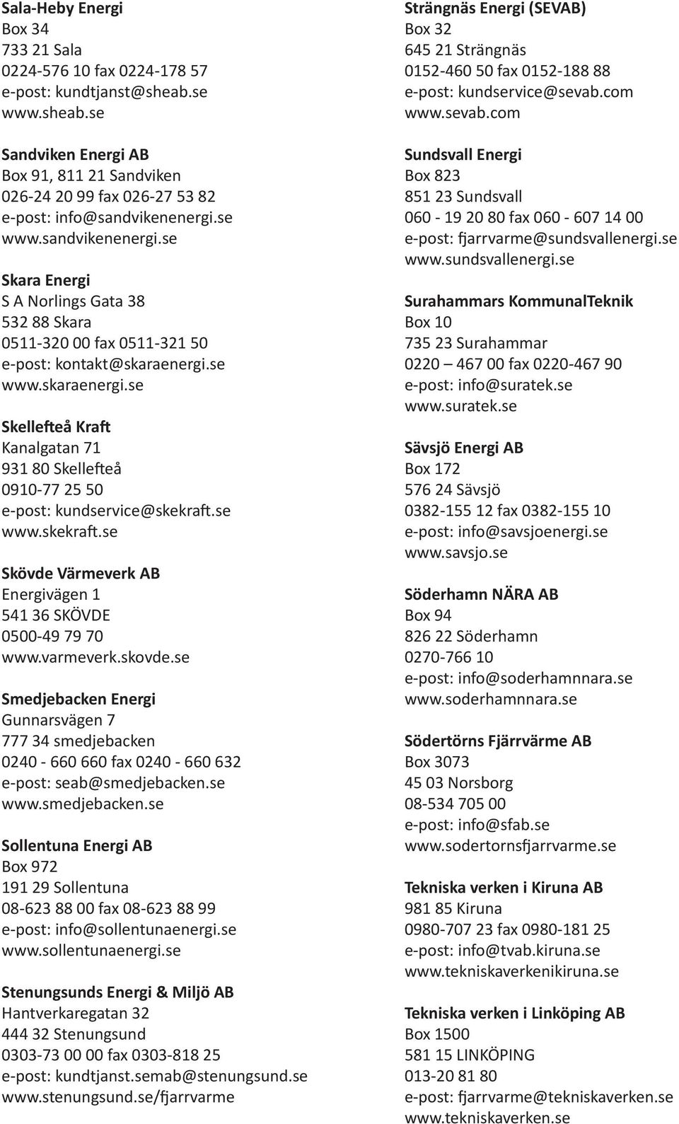 se www.skaraenergi.se Skelle eå Kra Kanalgatan 71 931 80 Skelle eå 0910-77 25 50 e-post: kundservice@skekra.se www.skekra.se Skövde Värmeverk AB Energivägen 1 541 36 SKÖVDE 0500-49 79 70 www.