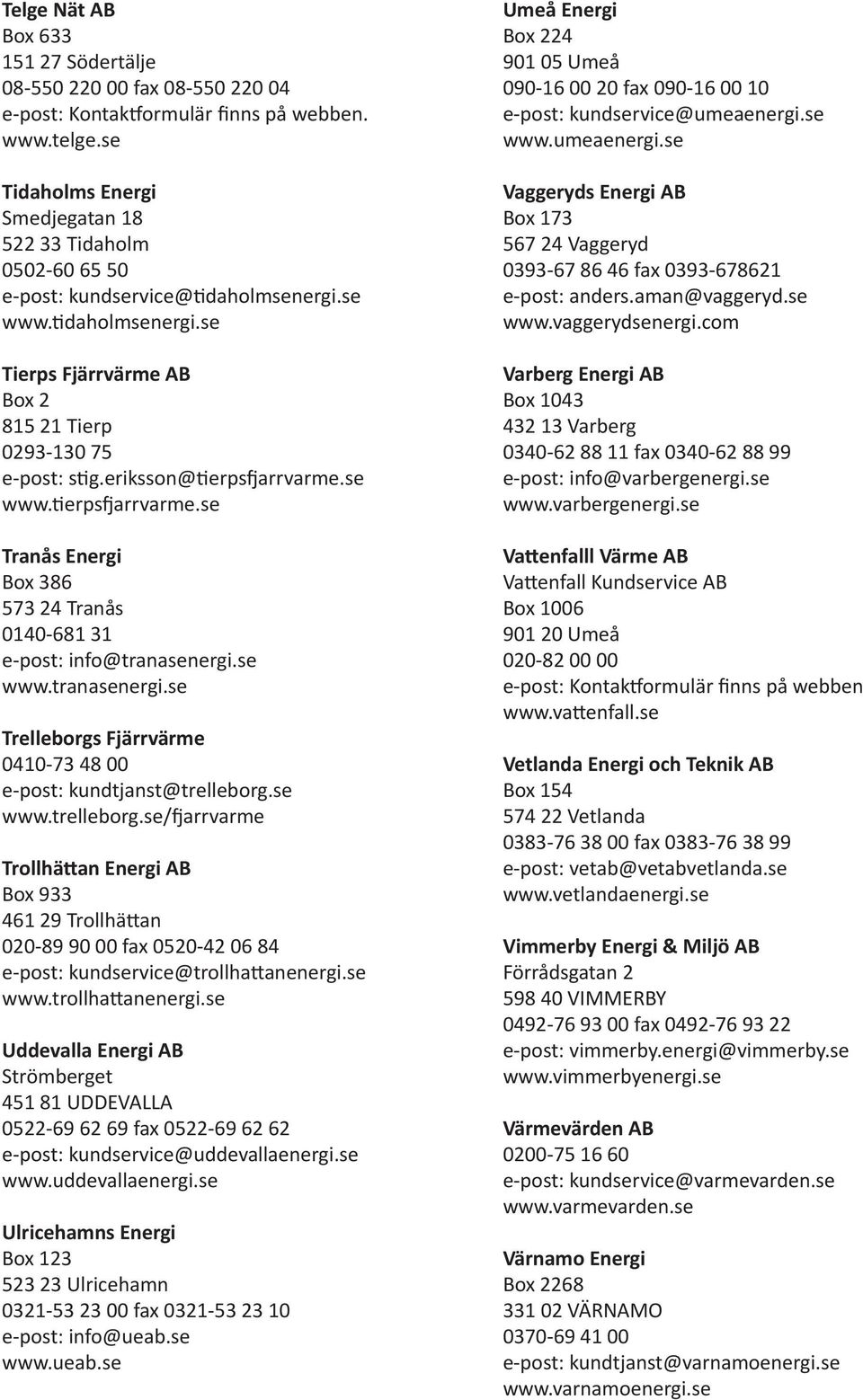 eriksson@ erps arrvarme.se www. erps arrvarme.se Tranås Energi Box 386 573 24 Tranås 0140-681 31 e-post: info@tranasenergi.se www.tranasenergi.se Trelleborgs Fjärrvärme 0410-73 48 00 e-post: kundtjanst@trelleborg.